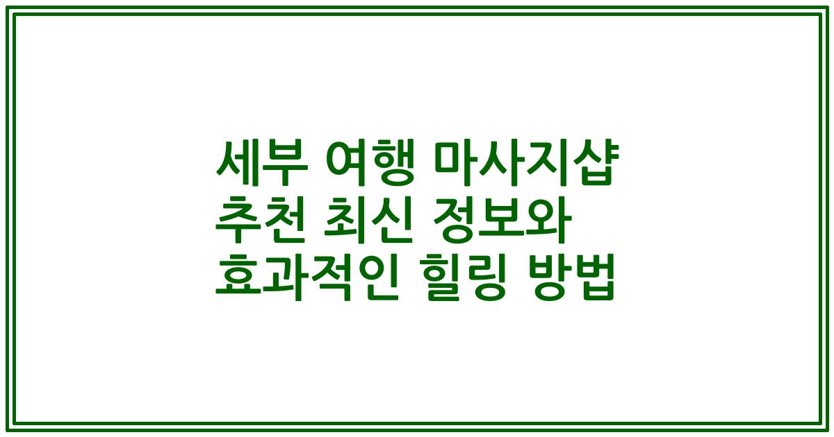 세부 여행 마사지샵 추천 최신 정보와 효과적인 힐링 방법