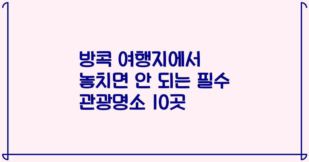 방콕 여행지에서 놓치면 안 되는 필수 관광명소 10곳