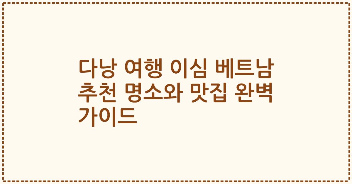 다낭 여행 이심 베트남 추천 명소와 맛집 완벽 가이드