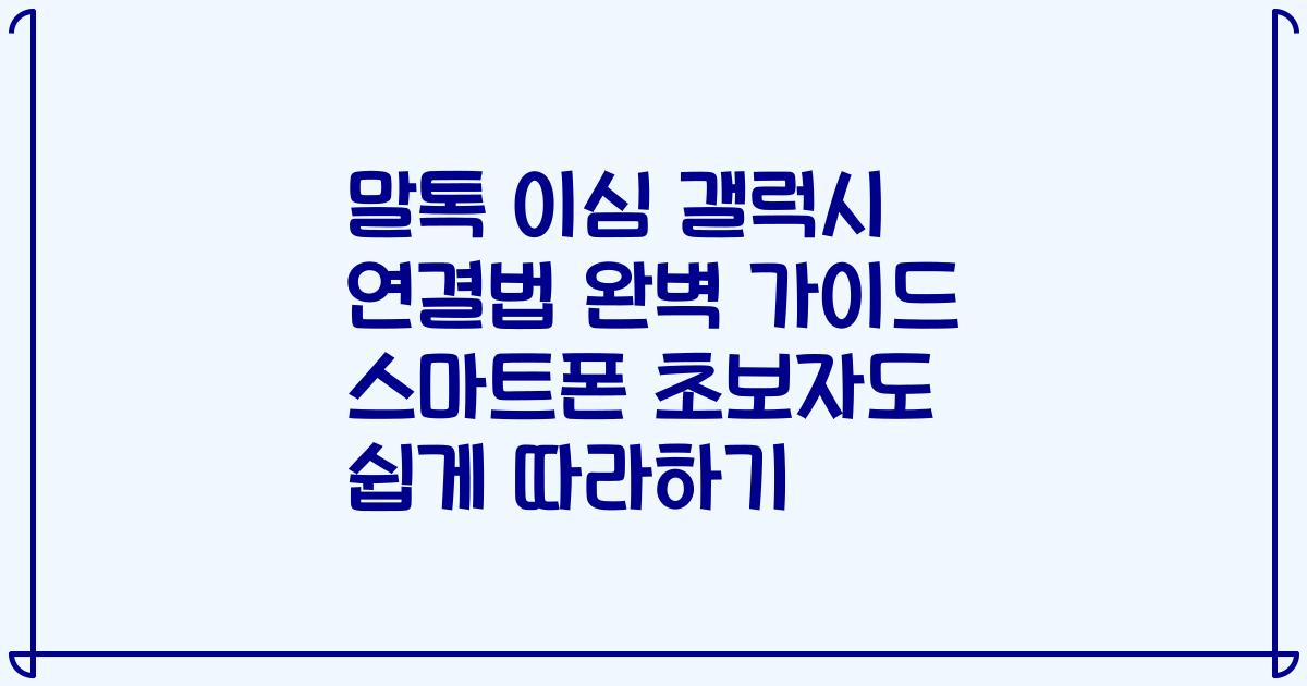 말톡 이심 갤럭시 연결법 완벽 가이드 스마트폰 초보자도 쉽게 따라하기