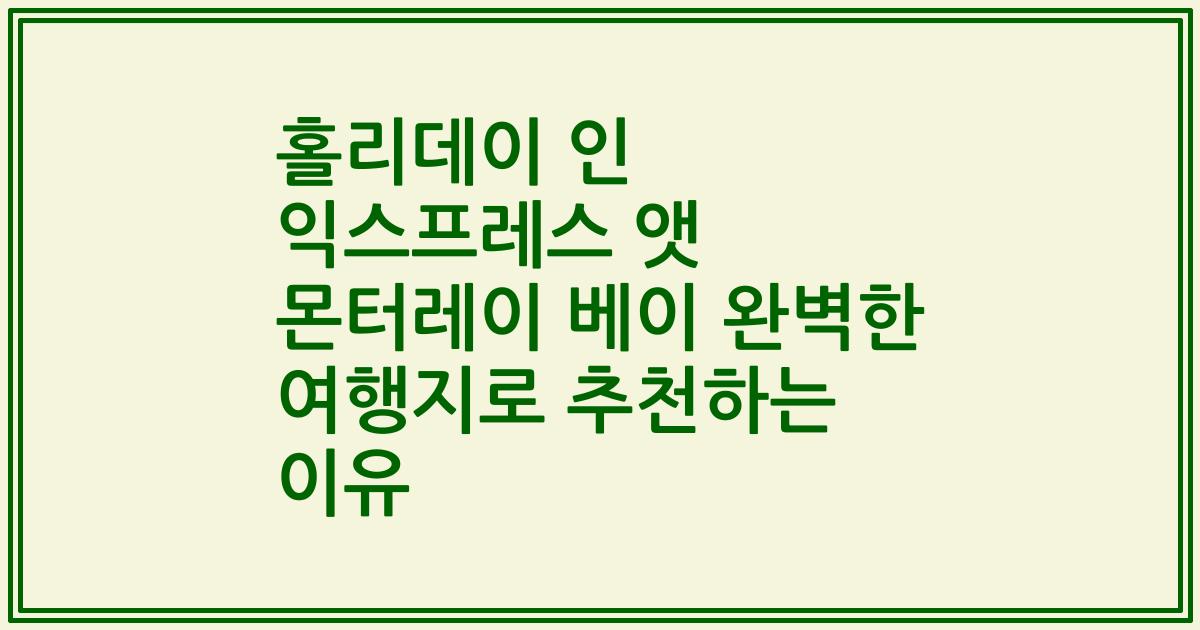 홀리데이 인 익스프레스 앳 몬터레이 베이 완벽한 여행지로 추천하는 이유