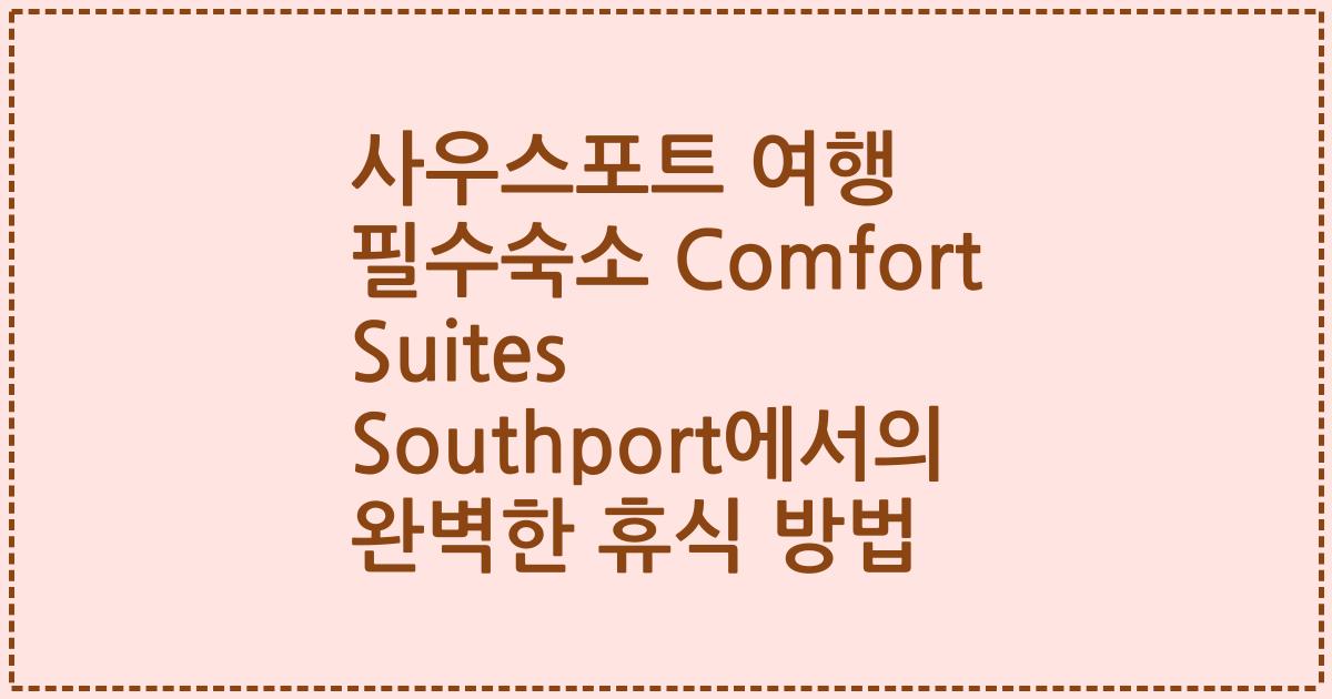 사우스포트 여행 필수숙소 Comfort Suites Southport에서의 완벽한 휴식 방법