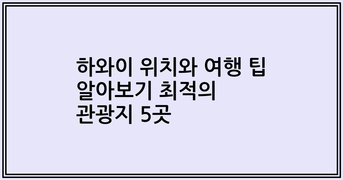 하와이 위치와 여행 팁 알아보기 최적의 관광지 5곳