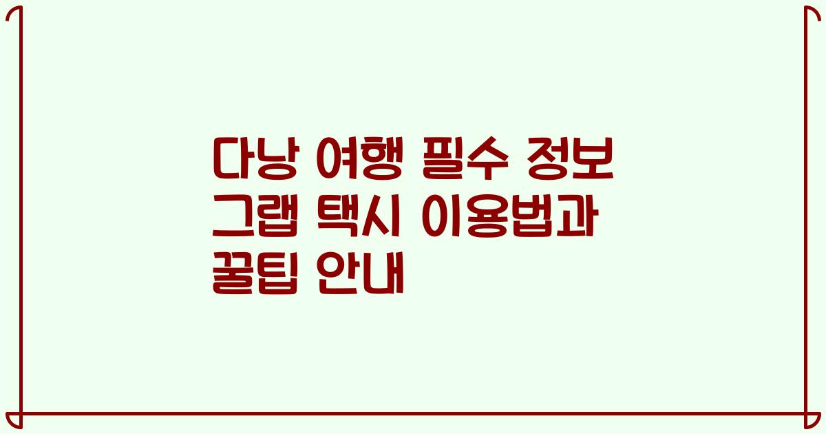 다낭 여행 필수 정보 그랩 택시 이용법과 꿀팁 안내