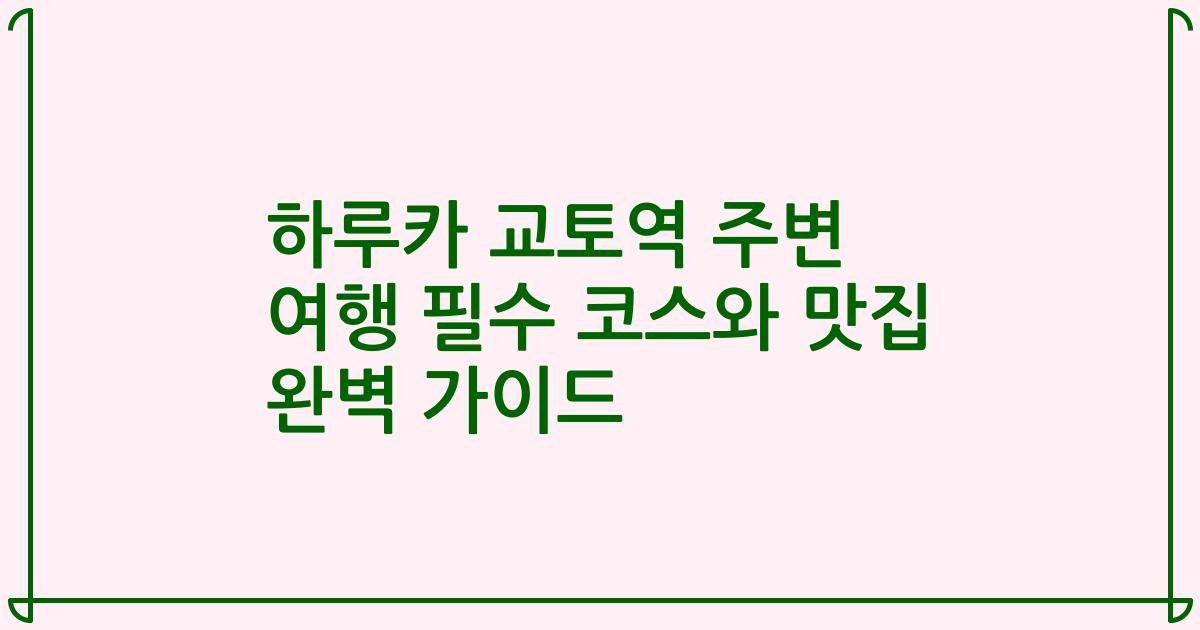 하루카 교토역 주변 여행 필수 코스와 맛집 완벽 가이드
