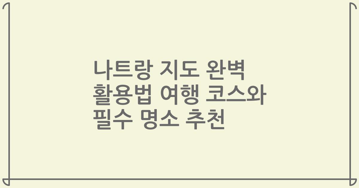 나트랑 지도 완벽 활용법 여행 코스와 필수 명소 추천