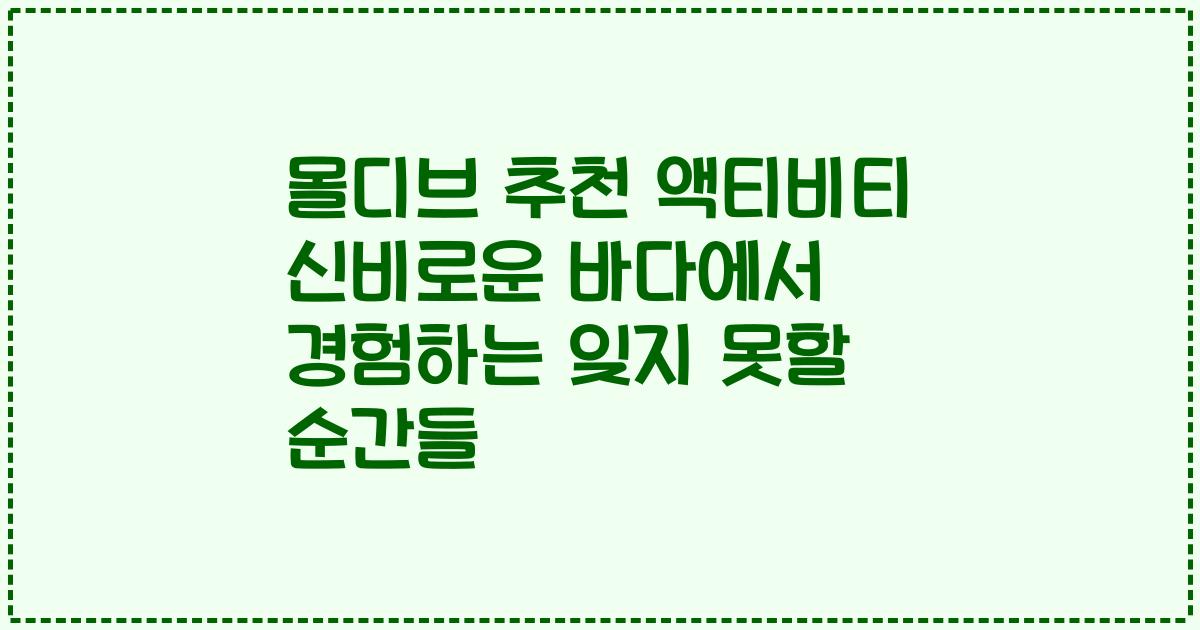 몰디브 추천 액티비티 신비로운 바다에서 경험하는 잊지 못할 순간들