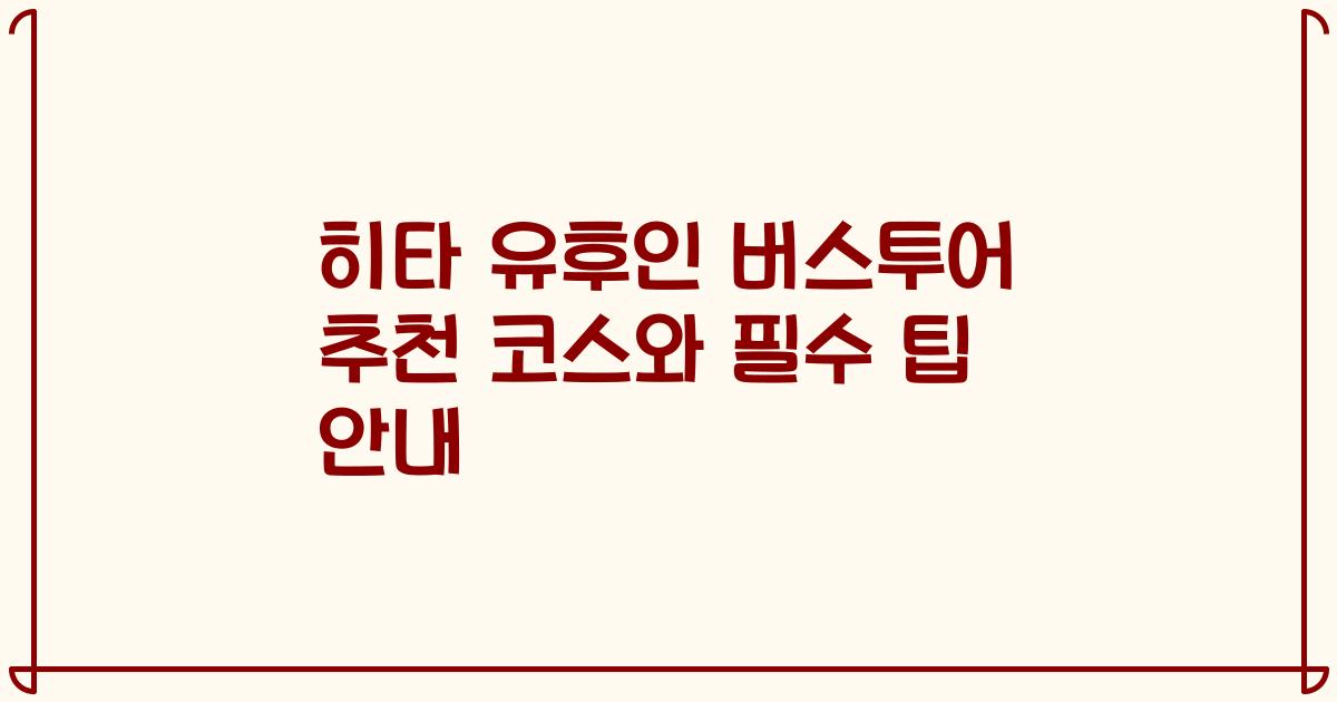 히타 유후인 버스투어 추천 코스와 필수 팁 안내
