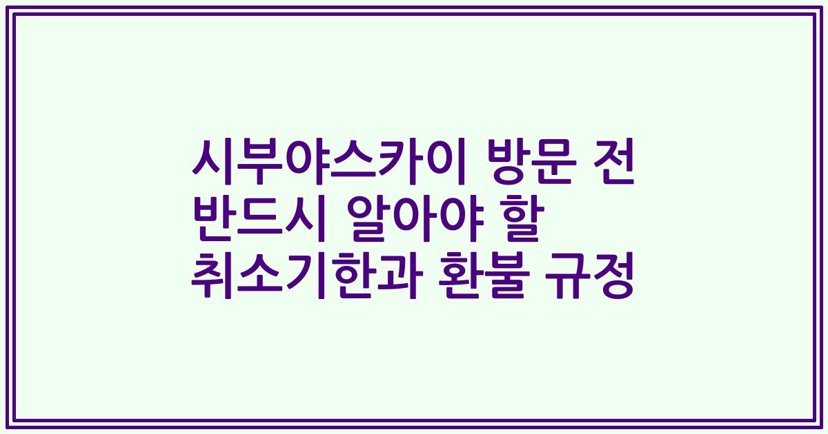 시부야스카이 방문 전 반드시 알아야 할 취소기한과 환불 규정