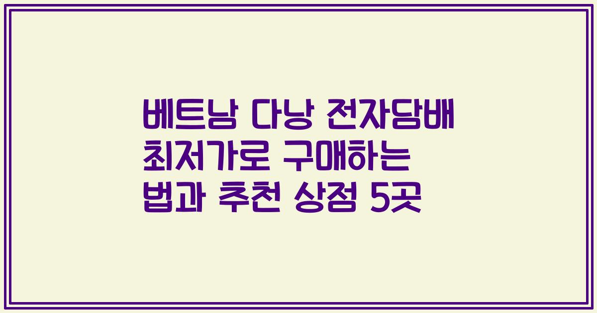 베트남 다낭 전자담배 최저가로 구매하는 법과 추천 상점 5곳