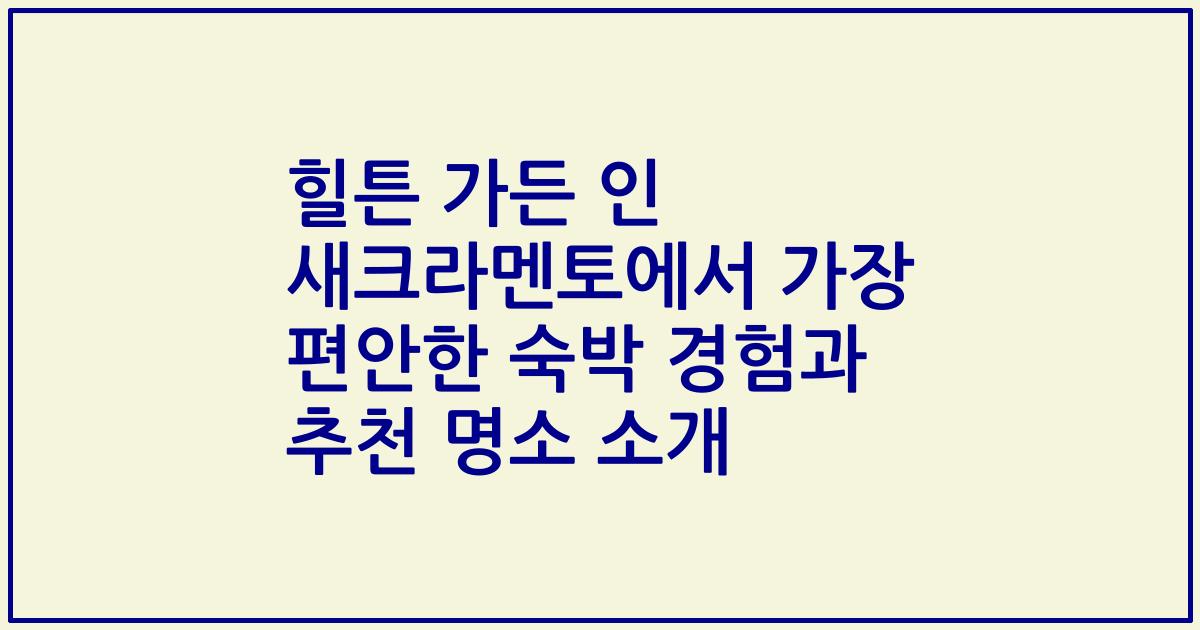힐튼 가든 인 새크라멘토에서 가장 편안한 숙박 경험과 추천 명소 소개