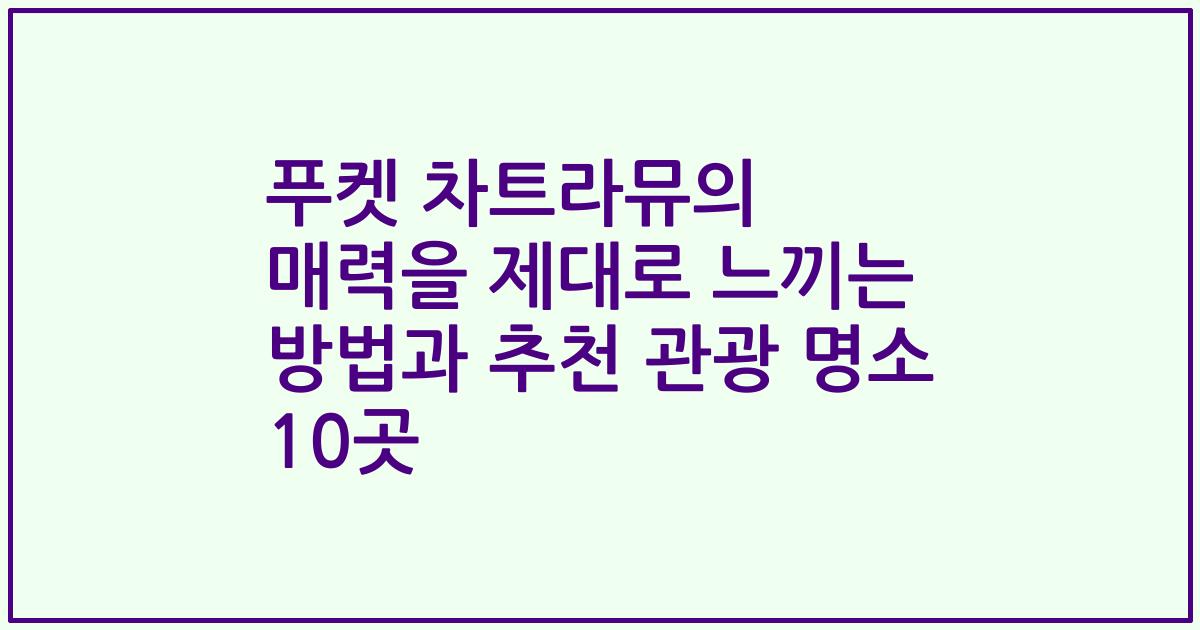 푸켓 차트라뮤의 매력을 제대로 느끼는 방법과 추천 관광 명소 10곳