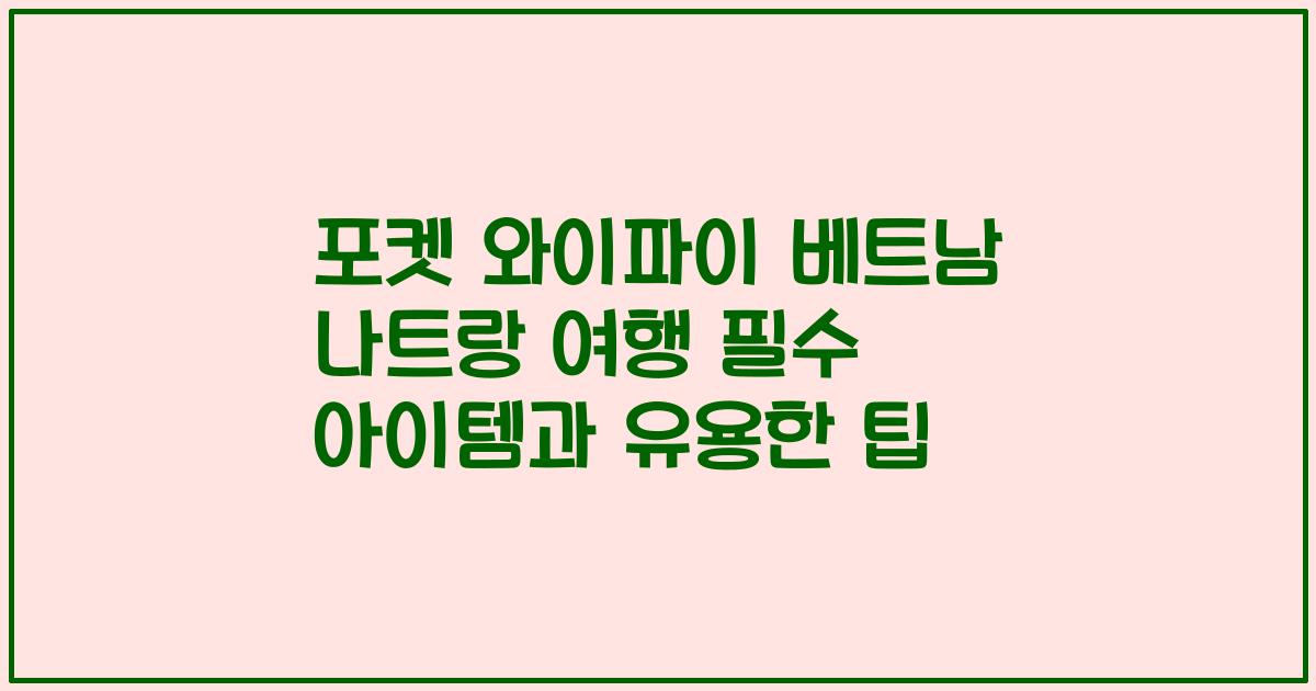 포켓 와이파이 베트남 나트랑 여행 필수 아이템과 유용한 팁