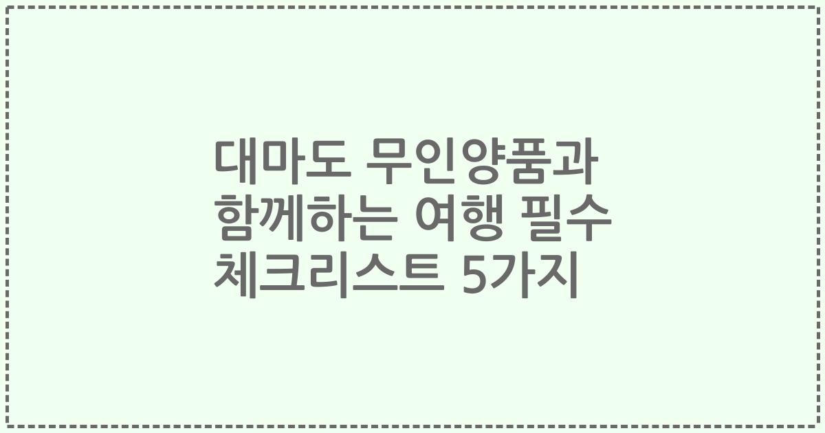 대마도 무인양품과 함께하는 여행 필수 체크리스트 5가지