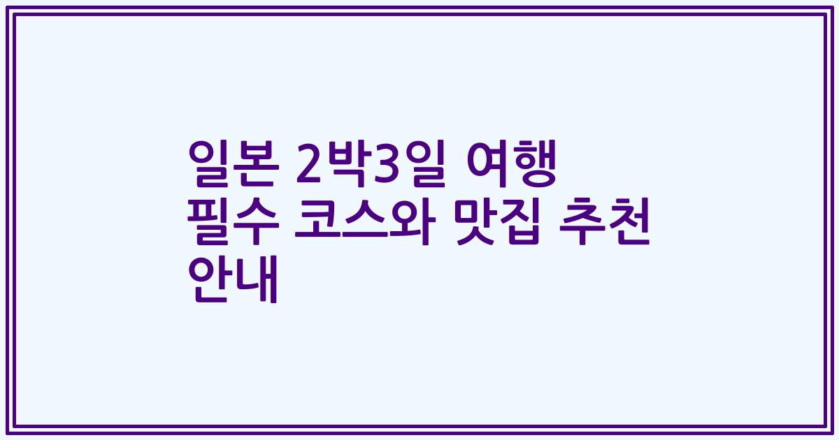 일본 2박3일 여행 필수 코스와 맛집 추천 안내