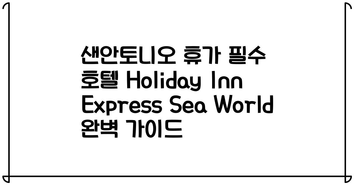 샌안토니오 휴가 필수 호텔 Holiday Inn Express Sea World 완벽 가이드