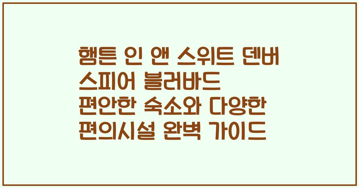 햄튼 인 앤 스위트 덴버 스피어 블러바드 편안한 숙소와 다양한 편의시설 완벽 가이드