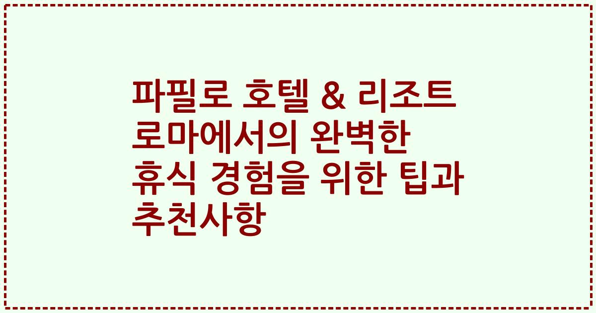 파필로 호텔 & 리조트 로마에서의 완벽한 휴식 경험을 위한 팁과 추천사항