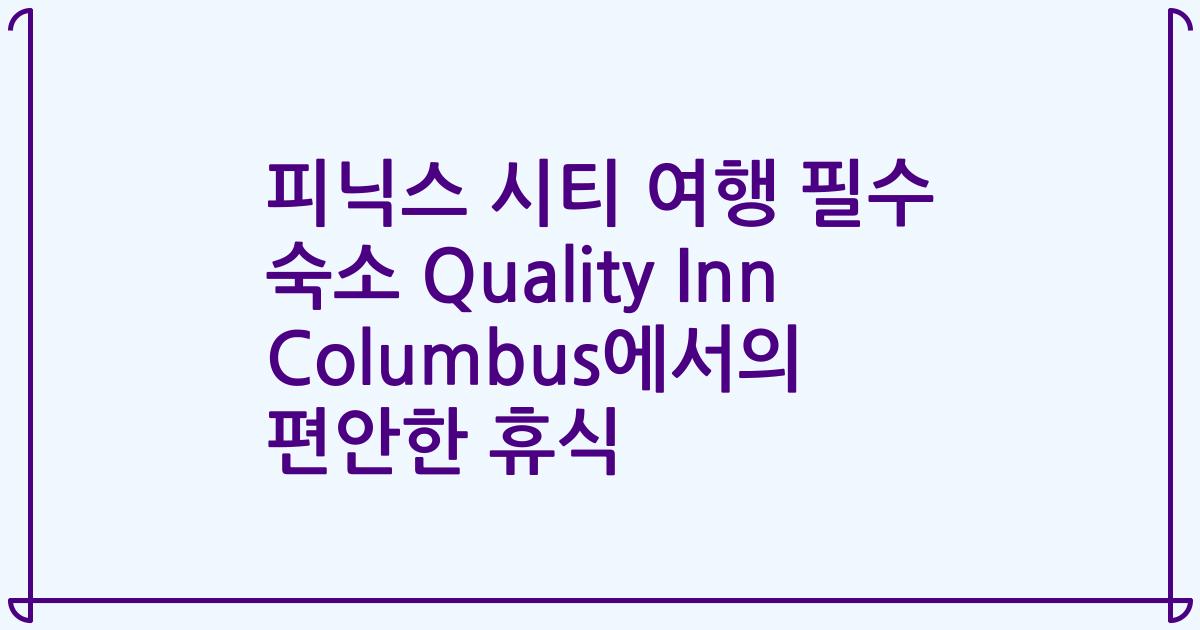 피닉스 시티 여행 필수 숙소 Quality Inn Columbus에서의 편안한 휴식