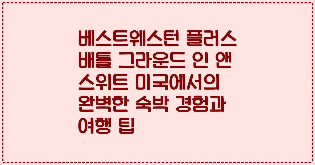 베스트웨스턴 플러스 배틀 그라운드 인 앤 스위트 미국에서의 완벽한 숙박 경험과 여행 팁