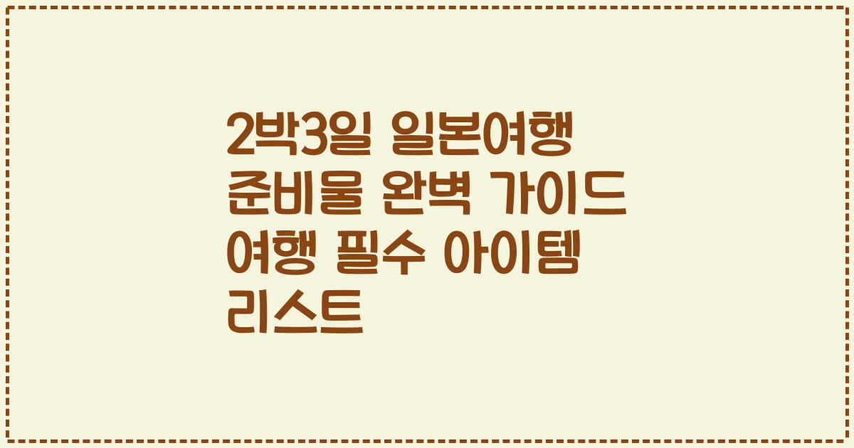 2박3일 일본여행 준비물 완벽 가이드 여행 필수 아이템 리스트