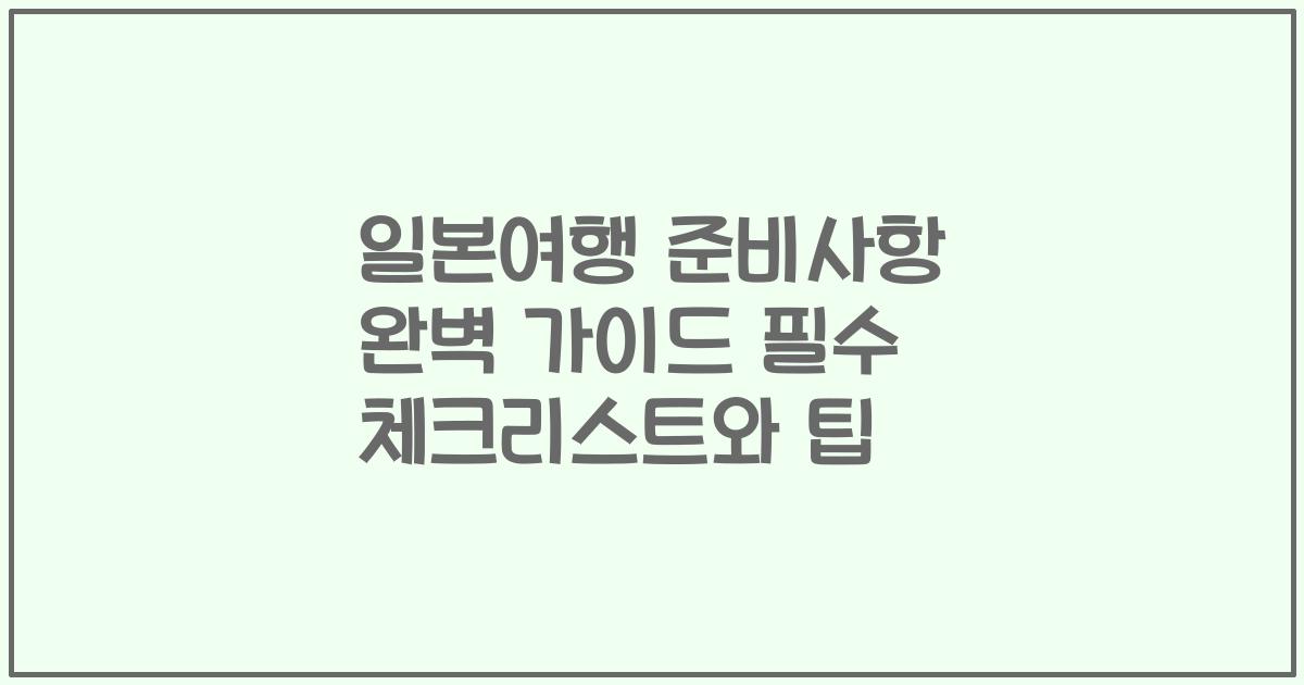 일본여행 준비사항 완벽 가이드 필수 체크리스트와 팁