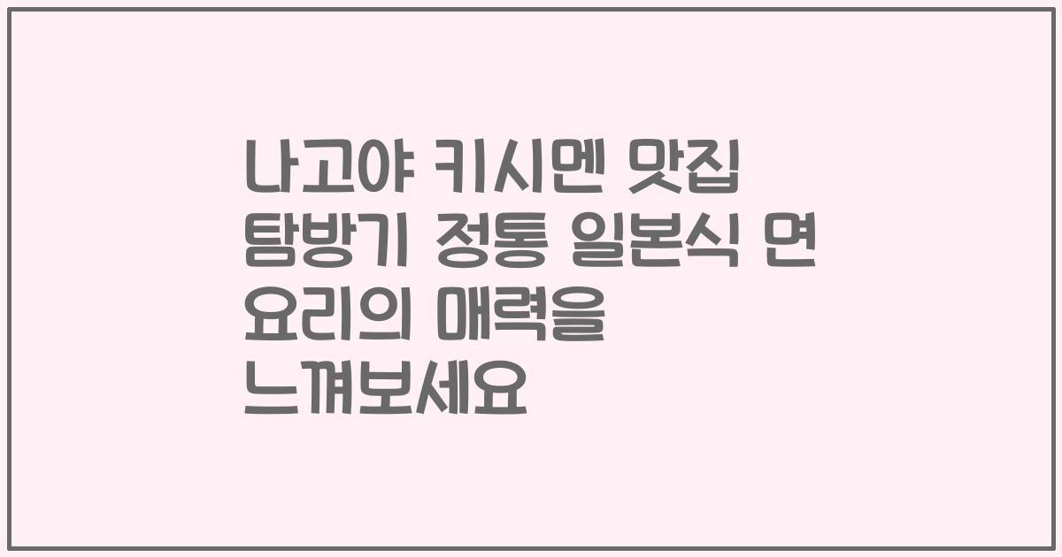 나고야 키시멘 맛집 탐방기 정통 일본식 면 요리의 매력을 느껴보세요