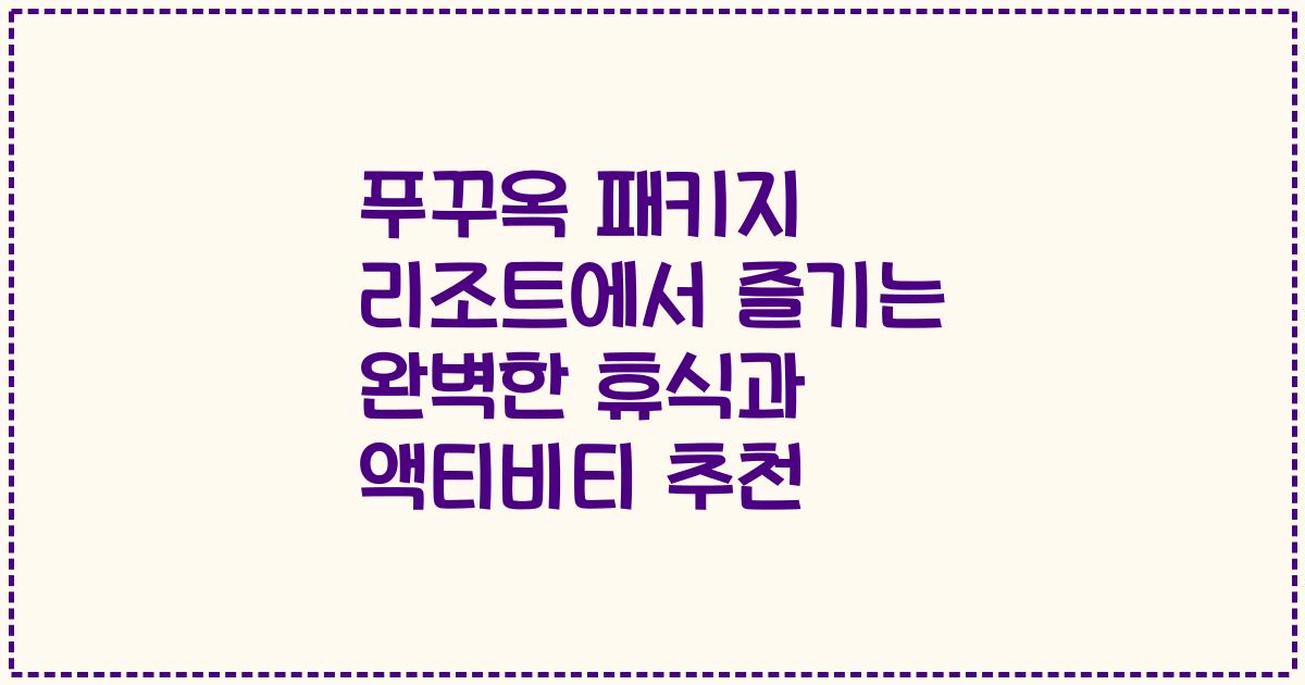 푸꾸옥 패키지 리조트에서 즐기는 완벽한 휴식과 액티비티 추천