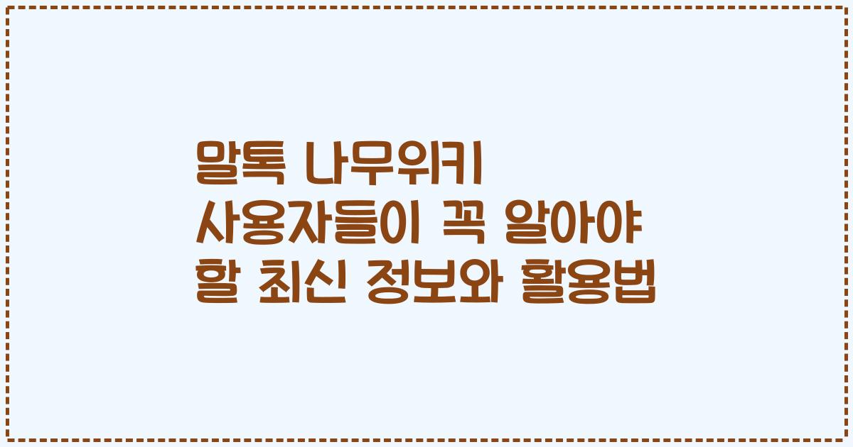 말톡 나무위키 사용자들이 꼭 알아야 할 최신 정보와 활용법