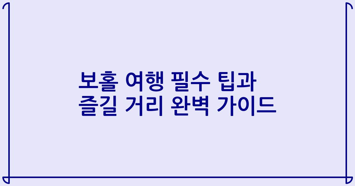 보홀 여행 필수 팁과 즐길 거리 완벽 가이드