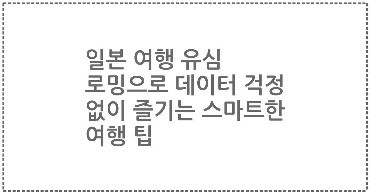 일본 여행 유심 로밍으로 데이터 걱정 없이 즐기는 스마트한 여행 팁