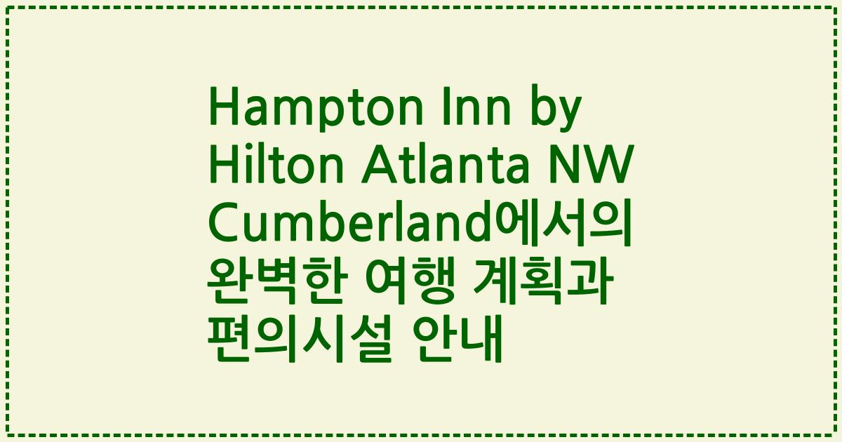 Hampton Inn by Hilton Atlanta NW Cumberland에서의 완벽한 여행 계획과 편의시설 안내