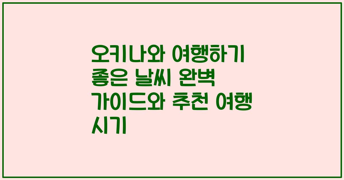 오키나와 여행하기 좋은 날씨 완벽 가이드와 추천 여행 시기