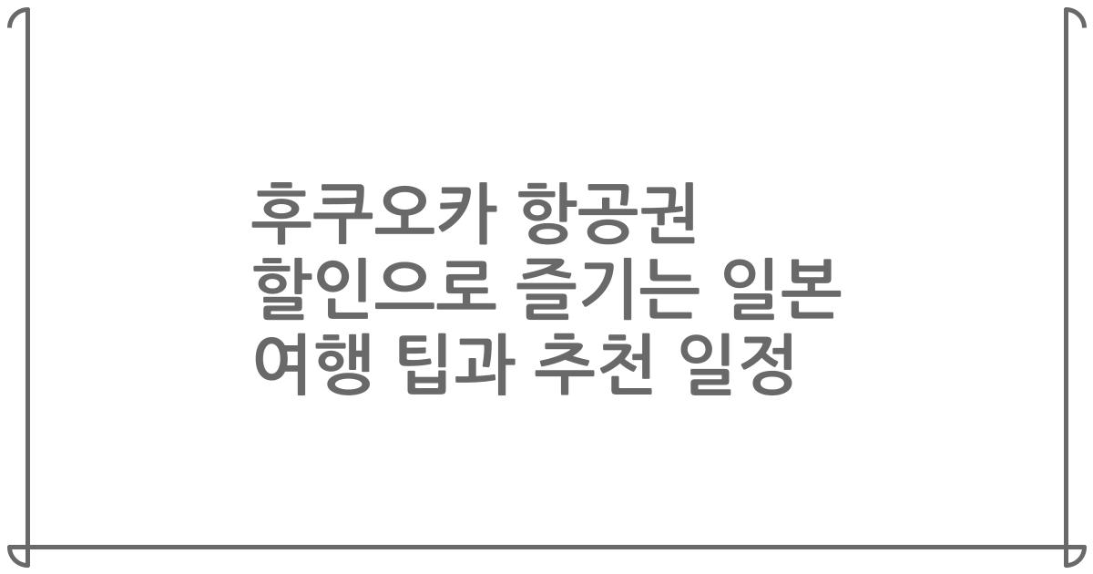 후쿠오카 항공권 할인으로 즐기는 일본 여행 팁과 추천 일정