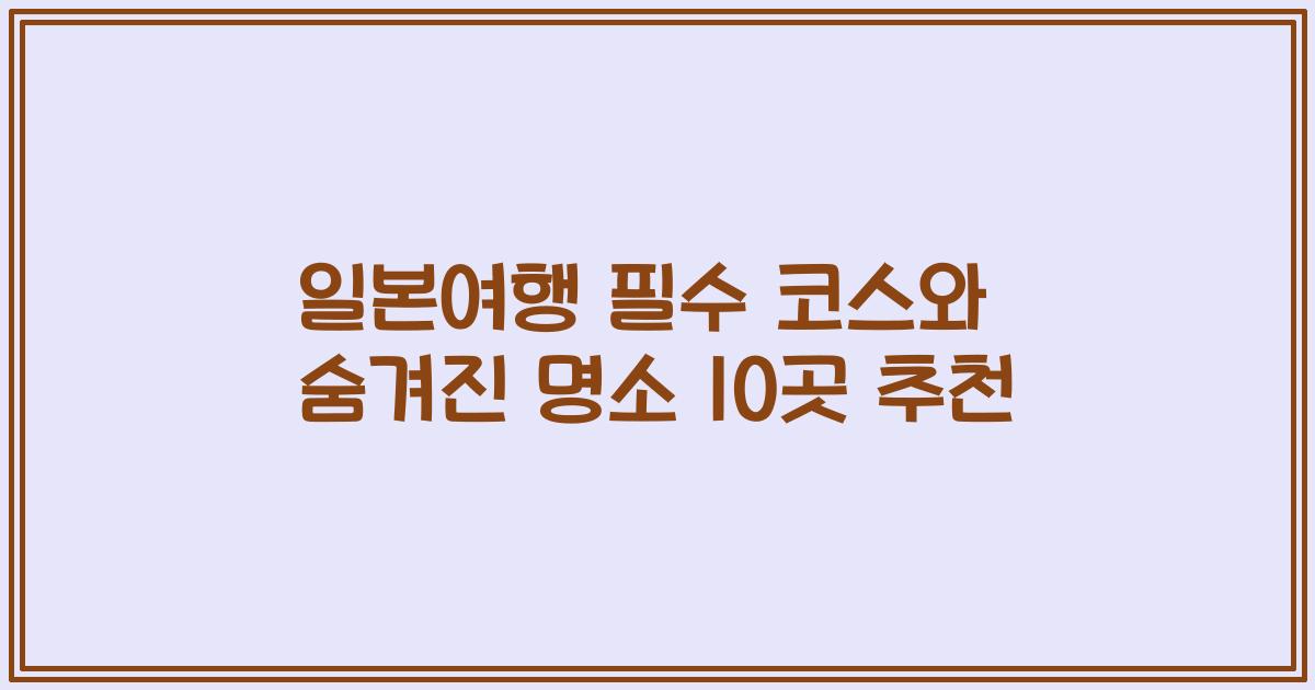 일본여행 필수 코스와 숨겨진 명소 10곳 추천