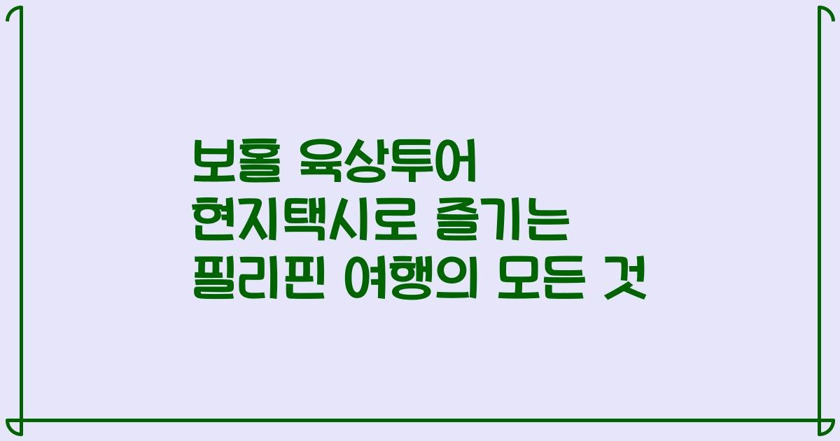 보홀 육상투어 현지택시로 즐기는 필리핀 여행의 모든 것