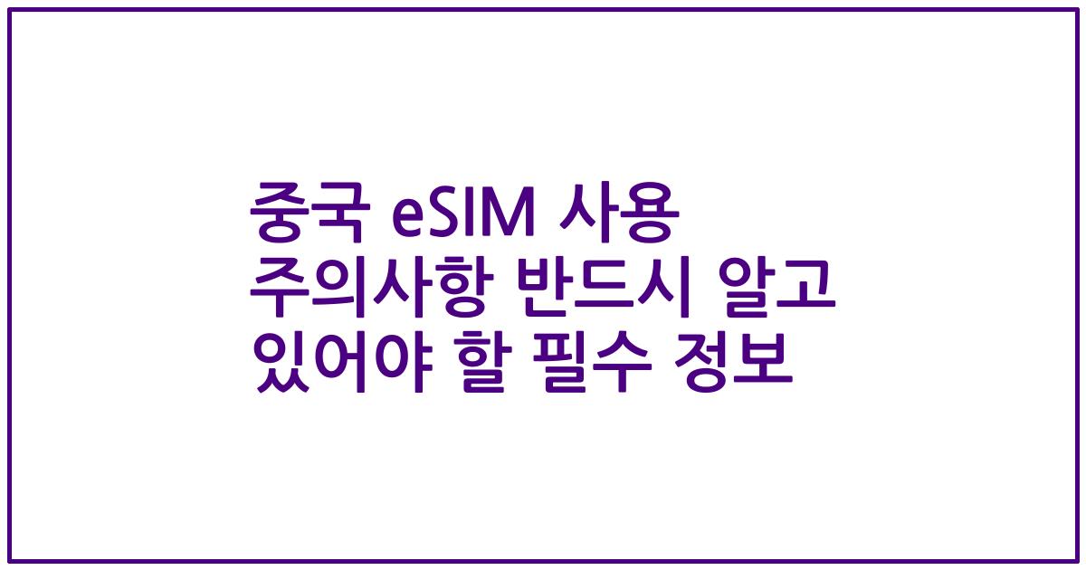 중국 eSIM 사용 주의사항 반드시 알고 있어야 할 필수 정보