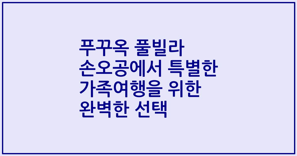 푸꾸옥 풀빌라 손오공에서 특별한 가족여행을 위한 완벽한 선택