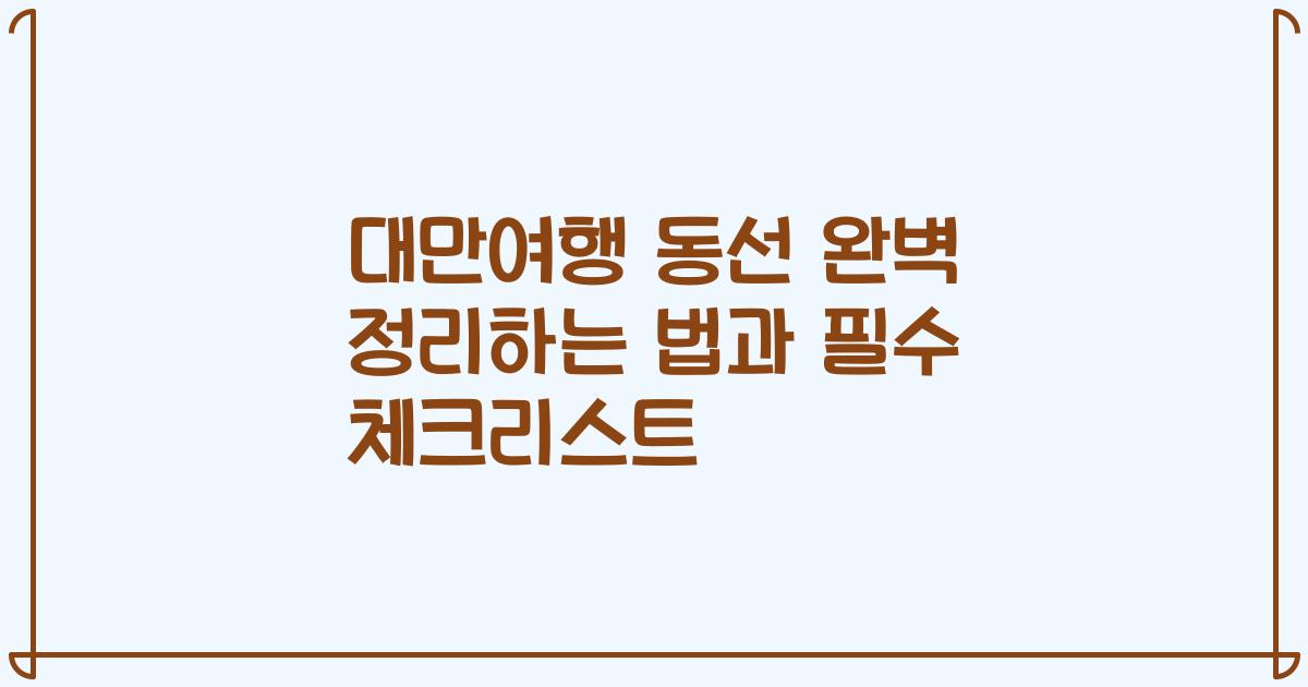 대만여행 동선 완벽 정리하는 법과 필수 체크리스트