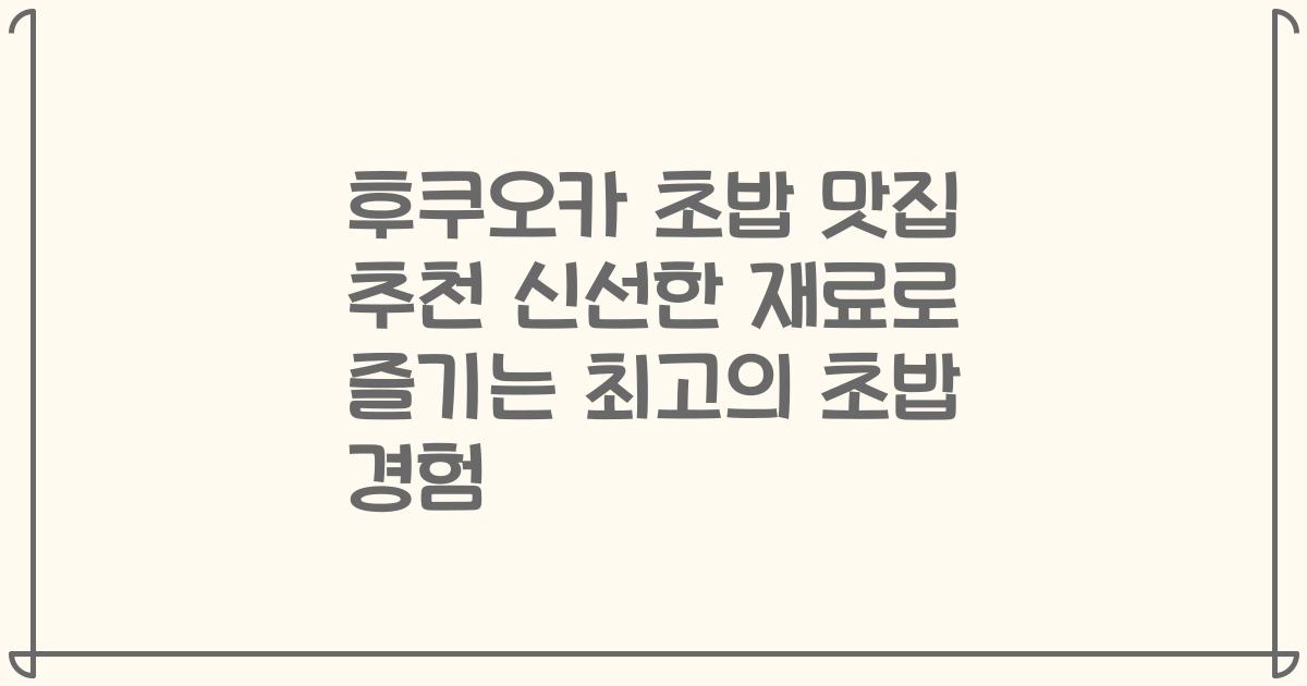 후쿠오카 초밥 맛집 추천 신선한 재료로 즐기는 최고의 초밥 경험