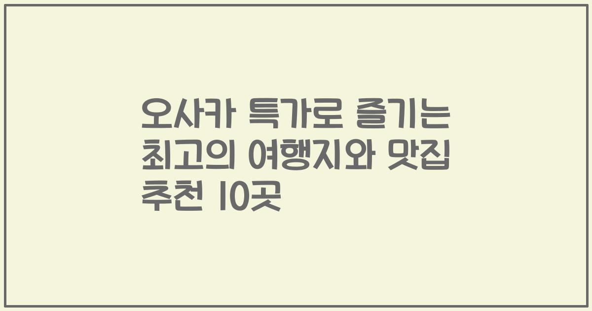 오사카 특가로 즐기는 최고의 여행지와 맛집 추천 10곳