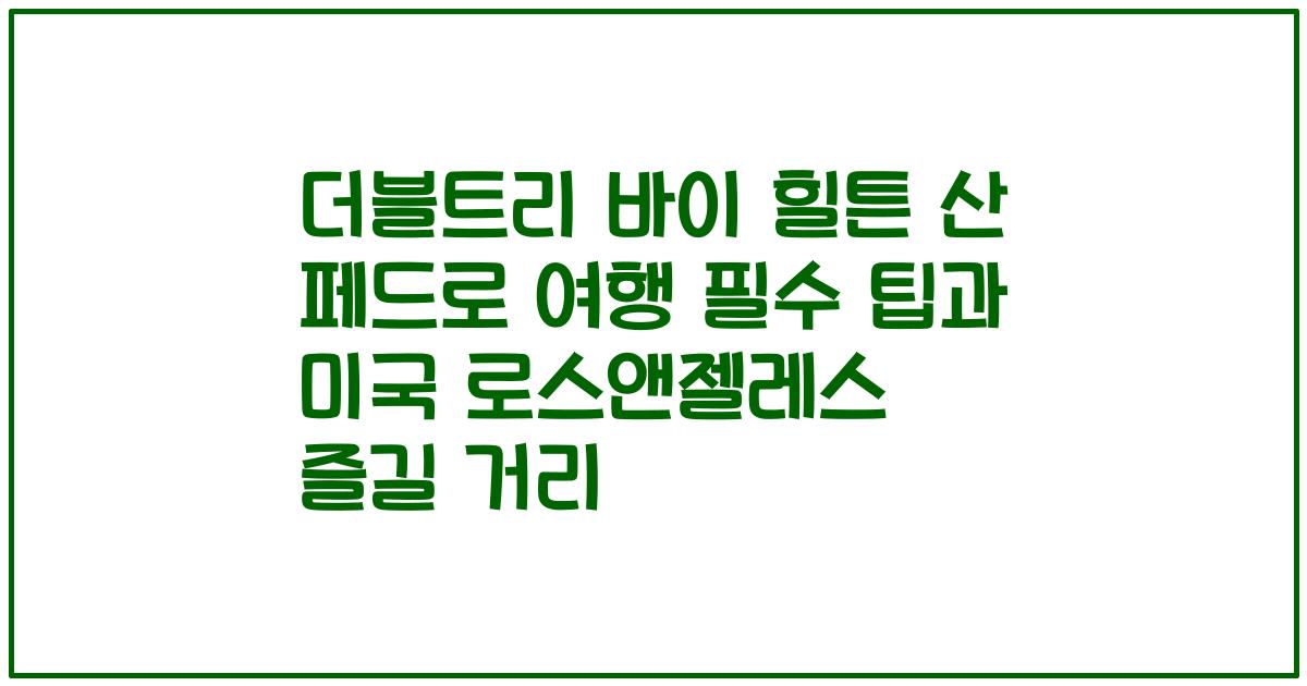 더블트리 바이 힐튼 산 페드로 여행 필수 팁과 미국 로스앤젤레스 즐길 거리