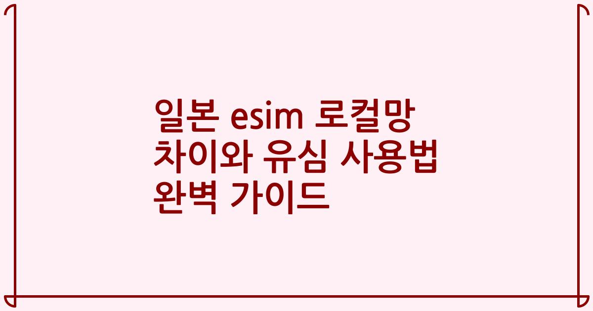 일본 esim 로컬망 차이와 유심 사용법 완벽 가이드