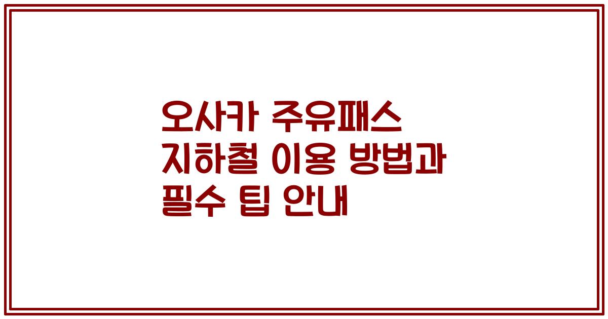 오사카 주유패스 지하철 이용 방법과 필수 팁 안내