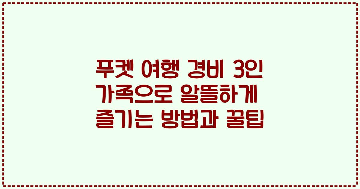 푸켓 여행 경비 3인 가족으로 알뜰하게 즐기는 방법과 꿀팁
