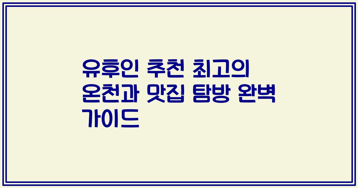 유후인 추천 최고의 온천과 맛집 탐방 완벽 가이드
