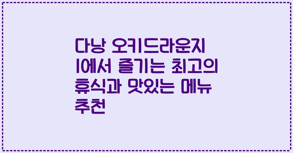 다낭 오키드라운지 1에서 즐기는 최고의 휴식과 맛있는 메뉴 추천