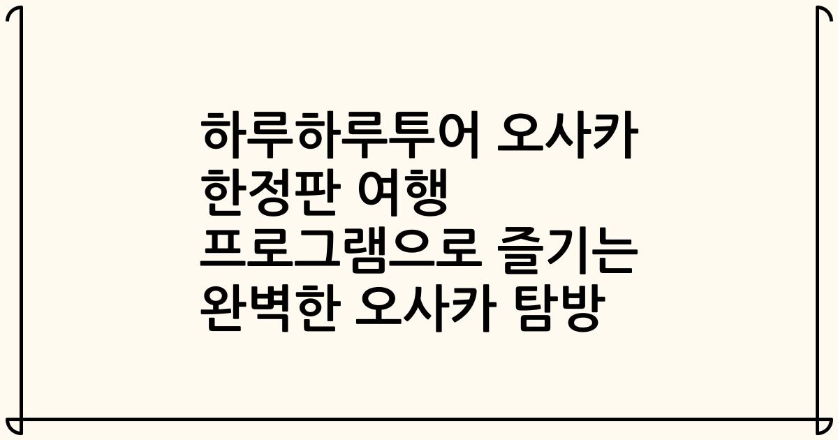 하루하루투어 오사카 한정판 여행 프로그램으로 즐기는 완벽한 오사카 탐방