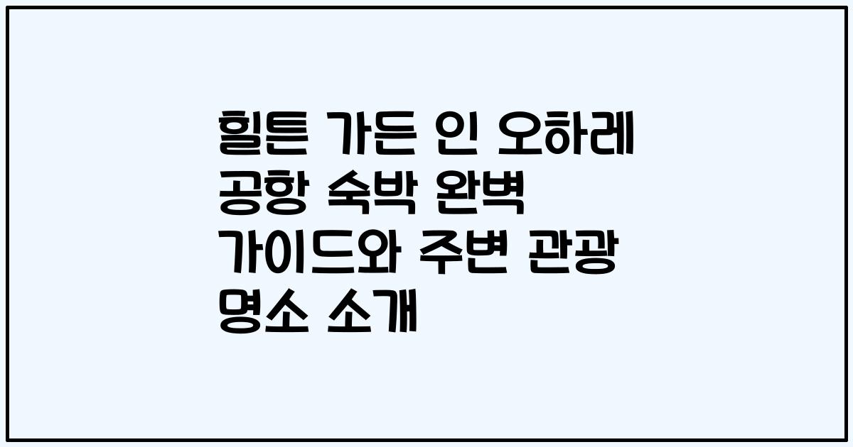 힐튼 가든 인 오하레 공항 숙박 완벽 가이드와 주변 관광 명소 소개