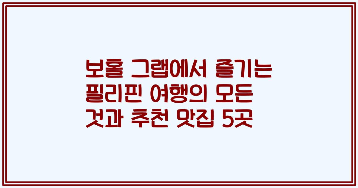 보홀 그랩에서 즐기는 필리핀 여행의 모든 것과 추천 맛집 5곳